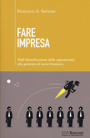 Fare impresa. Dall'identificazione di opportunità alla gestione di nuovi business - Francesco Andrea Saviozzi - Libro EGEA 2018, Leading management | Libraccio.it