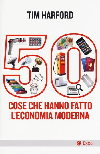 50 cose che hanno fatto l'economia moderna - Tim Harford - Libro EGEA 2017, Cultura e società | Libraccio.it