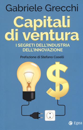 Capitali di ventura. I segreti dell'industria dell'innovazione - Gabriele Grecchi - Libro EGEA 2018, Cultura di impresa | Libraccio.it