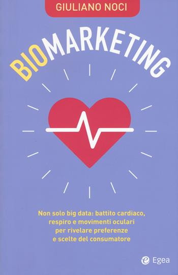 Biomarketing. Non solo big data: battito cardiaco, respiro e movimenti oculari per rivelare preferenze e scelte del consumatore - Giuliano Noci - Libro EGEA 2018, Cultura di impresa | Libraccio.it