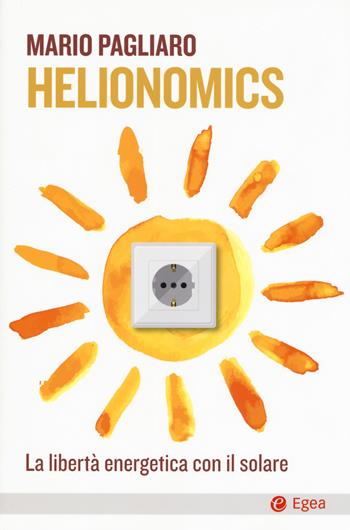 Helionomics. La libertà energetica con il solare - Mario Pagliaro - Libro EGEA 2018, Cultura e società | Libraccio.it