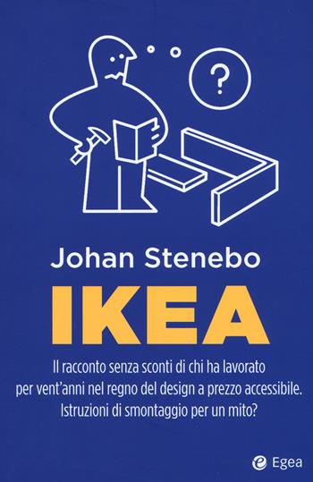 Ikea. Il racconto senza sconti di chi ha lavorato per vent'anni nel regno del design a prezzo accessibile. Istruzioni di smontaggio per un mito? - Johan Stenebo - Libro EGEA 2018, Business e oltre | Libraccio.it