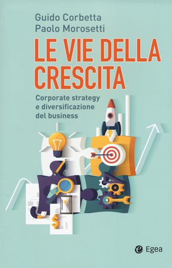 Le vie della crescita. Corporate strategy e diversificazione del business. Con Contenuto digitale (fornito elettronicamente) - Guido Corbetta, Paolo Morosetti - Libro EGEA 2018, Cultura di impresa | Libraccio.it