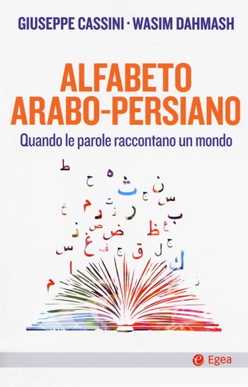 Alfabeto arabo-persiano. Quando le parole raccontano un mondo - Giuseppe Cassini, Wasim Dahmash - Libro EGEA 2018, Cultura e società | Libraccio.it