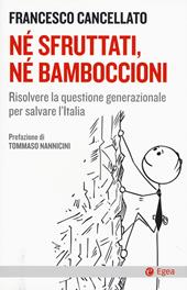 Né sfruttati né bamboccioni. Risolvere la questione generazionale per salvare l'Italia