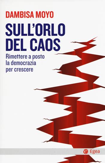 Sull'orlo del caos. Rimettere a posto la democrazia per crescere - Dambisa Moyo - Libro EGEA 2018, Cultura e società | Libraccio.it
