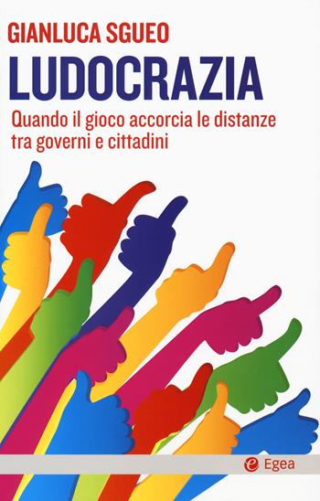 Ludocrazia. Quando il gioco accorcia le distanze tra governo e cittadini - Gianluca Sgueo - Libro EGEA 2018, Cultura e società | Libraccio.it