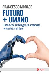 Futuro + umano. Quello che l'intelligenza artificiale non potrà mai darci