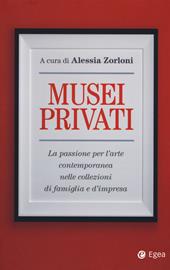 Musei privati. La passione per l'arte contemporanea nelle collezioni di famiglia e d'impresa