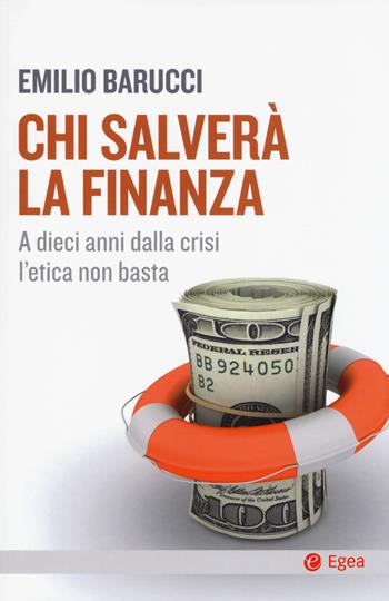 Chi salverà la finanza. A dieci anni dalla crisi l'etica non basta - Emilio Barucci - Libro EGEA 2018, Cultura e società | Libraccio.it