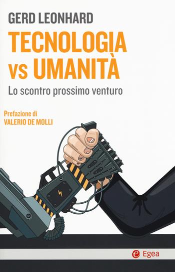 Tecnologia vs umanità. Lo scontro prossimo venturo - Gerd Leonhard - Libro EGEA 2019, Cultura e società | Libraccio.it