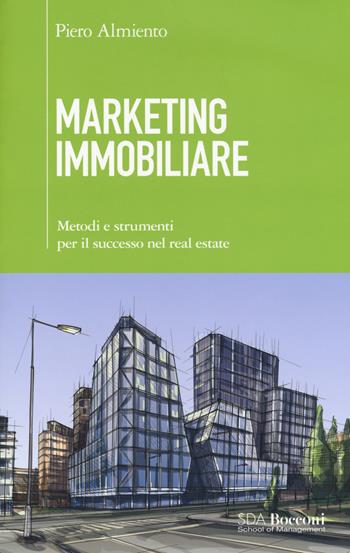 Marketing immobiliare. Metodi e strumenti per il successo nel real estate - Piero Almiento - Libro EGEA 2018, SDA. Leading management | Libraccio.it
