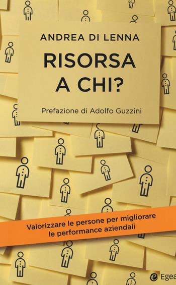 Risorsa a chi? Valorizzare le persone per migliorare le performance aziendali - Andrea Di Lenna - Libro EGEA 2018, Cultura di impresa | Libraccio.it