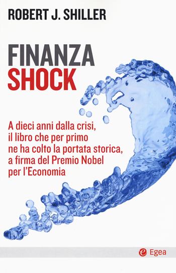 Finanza shock. A dieci anni dalla crisi, il libro che per primo ne ha colto la portata storica, a firma del Premio Nobel per l'Economia - Robert J. Shiller - Libro EGEA 2018, Cultura e società | Libraccio.it