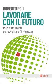 Lavorare con il futuro. Idee e strumenti per governare l’incertezza