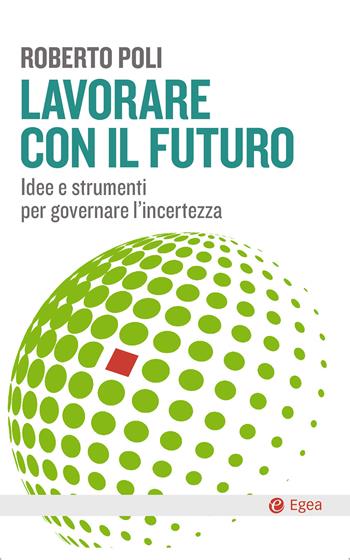 Lavorare con il futuro. Idee e strumenti per governare l’incertezza - Roberto Poli - Libro EGEA 2019, Cultura e società | Libraccio.it