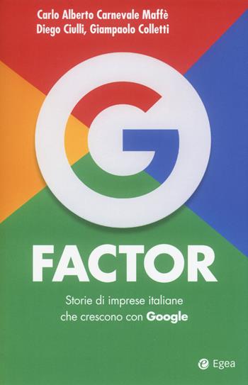 G factor. Storie di imprese italiane che crescono con Google - Carlo Alberto Carnevale Maffè, Diego Ciulli, Giampaolo Colletti - Libro EGEA 2018, Cultura di impresa | Libraccio.it