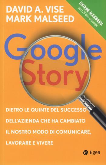 Google story. Dietro le quinte del successo dell'azienda che ha cambiato il nostro modo di comunicare, lavorare e vivere - David Vise, Mark Malseed - Libro EGEA 2018, Business e oltre | Libraccio.it