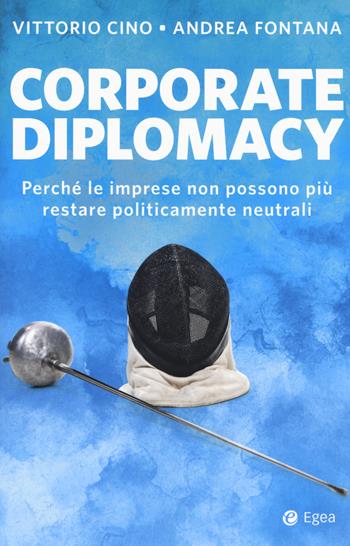 Corporate diplomacy. Perché le imprese non possono più restare politicamente neutrali - Vittorio Cino, Andrea Fontana - Libro EGEA 2019, Business e oltre | Libraccio.it