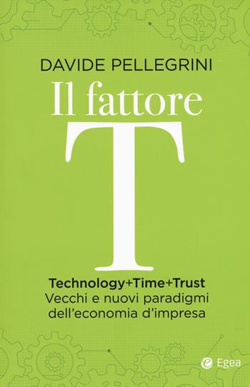 Il fattore T. Technology+time+trust. Vecchi e nuovi paradigmi dell'economia - Davide Pellegrini - Libro EGEA 2019, Cultura di impresa | Libraccio.it