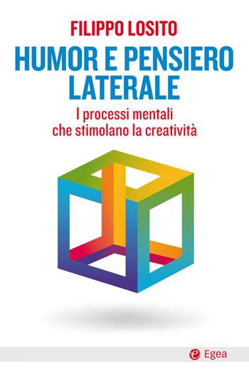 Humor e pensiero laterale. I processi mentali che stimolano la creatività - Filippo Losito - Libro EGEA 2021, Business e oltre | Libraccio.it