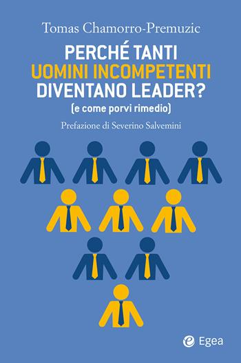 Perché tanti uomini incompetenti diventano leader? (e come porvi rimedio) - Tomas Chamorro-Premuzic - Libro EGEA 2020, Business e oltre | Libraccio.it
