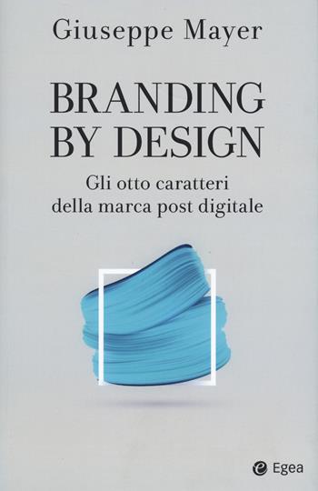 Branding by design. Gli otto caratteri della marca post digitale - Giuseppe Mayer - Libro EGEA 2020, Cultura di impresa | Libraccio.it
