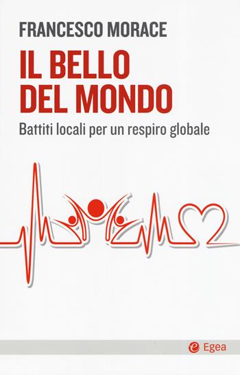 Il bello del mondo. Battiti locali per un respiro globale - Francesco Morace - Libro EGEA 2019, Cultura e società | Libraccio.it