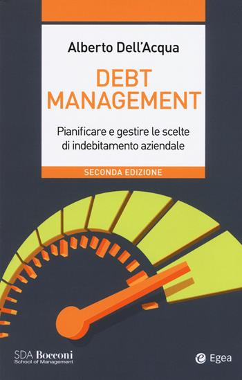 Debt management. Pianificare e gestire le scelte di indebitamento aziendale - Alberto Dell'Acqua - Libro EGEA 2020, Leading management | Libraccio.it