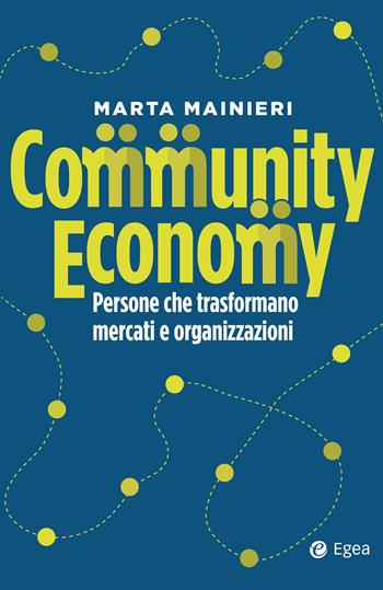Community economy. Persone che trasformano mercati e organizzazioni - Marta Mainieri - Libro EGEA 2020, Business e oltre | Libraccio.it