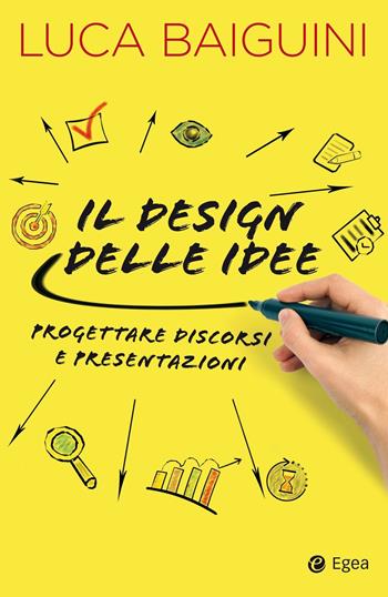 Il design delle idee. Progettare discorsi e presentazioni - Luca Baiguini - Libro EGEA 2020, Business e oltre | Libraccio.it