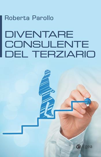 Diventare consulente del terziario - Roberta Parollo - Libro EGEA 2020, Cultura di impresa | Libraccio.it