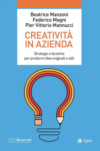 Creatività in azienda. Strategie e tecniche per produrre idee originali e utili - Beatrice Manzoni, Federico Magni, Pier Vittorio Mannucci - Libro EGEA 2021, Leading management | Libraccio.it