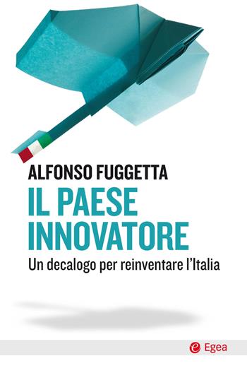 Il paese innovatore. Un decalogo per reinventare l'Italia - Alfonso Fuggetta - Libro EGEA 2020, Cultura e società | Libraccio.it