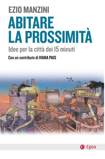 Abitare la prossimità. Idee per la città dei 15 minuti - Ezio Manzini - Libro EGEA 2021, Cultura e società | Libraccio.it