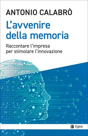 L' avvenire della memoria. Raccontare l'impresa per stimolare l'innovazione - Antonio Calabrò - Libro EGEA 2022, Cultura e società | Libraccio.it