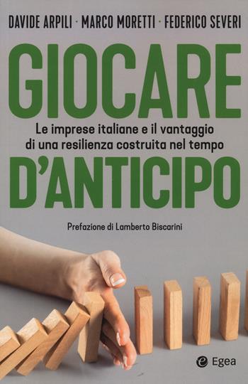 Giocare d'anticipo. Le imprese italiane e il vantaggio di una resilienza costruita nel tempo - Davide Arpili, Marco Moretti, Federico Severi - Libro EGEA 2022, Business e oltre | Libraccio.it