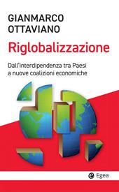 La riglobalizzazione. Dall'interdipendenza tra Paesi a nuove coalizioni economiche