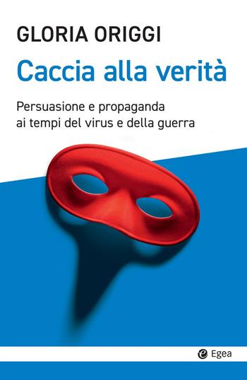Caccia alla verità. Persuasione e propaganda ai tempi del virus e della guerra - Gloria Origgi - Libro EGEA 2022, Cultura e società | Libraccio.it