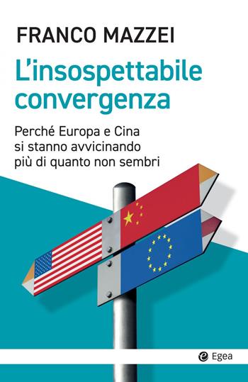 L'insospettabile convergenza. Perché Europa e Cina si stanno avvicinando più di quanto non sembri - Franco Mazzei - Libro EGEA 2022, Cultura e società | Libraccio.it