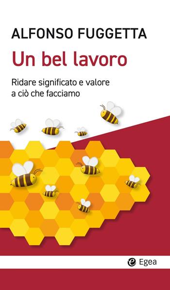 Un bel lavoro. Ridare significato e valore a ciò che facciamo - Alfonso Fuggetta - Libro EGEA 2023, Cultura e società | Libraccio.it