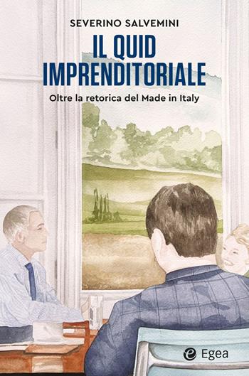 Il quid imprenditoriale. Oltre la retorica del Made in Italy - Severino Salvemini - Libro EGEA 2023, Business e oltre | Libraccio.it