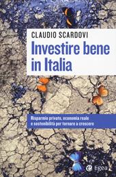 Investire bene in Italia. Risparmio privato, economia reale e sostenibilità per tornare a crescere