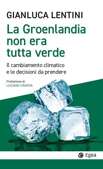 La Groenlandia non era tutta verde. Il cambiamento climatico e le decisioni da prendere - Gianluca Lentini - Libro EGEA 2023, Cultura e società | Libraccio.it