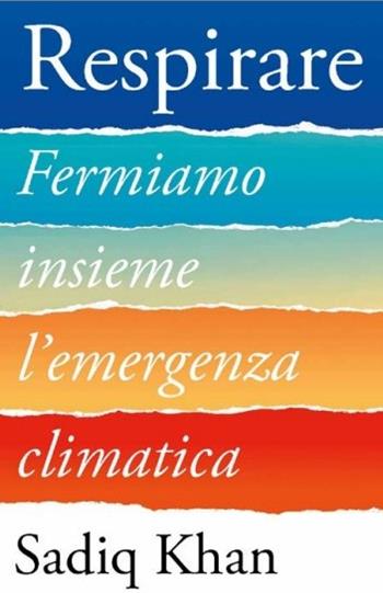 Respirare. Fermiamo insieme l'emergenza climatica - Sadiq Khan - Libro EGEA 2023, Cultura e società | Libraccio.it