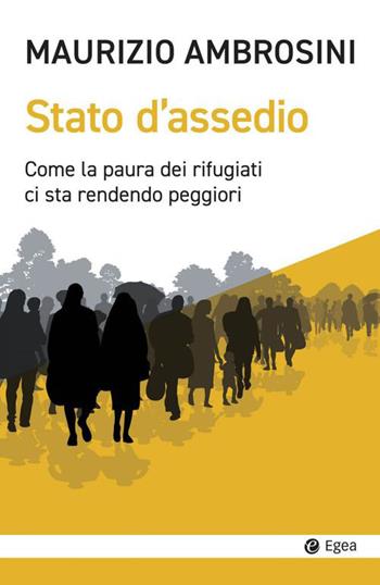Stato d'assedio. Come la paura dei rifugiati ci sta rendendo peggiori - Maurizio Ambrosini - Libro EGEA 2023, Cultura e società | Libraccio.it