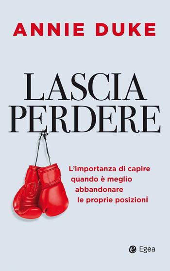 Lascia perdere. L'importanza di capire quando è meglio abbandonare le proprie posizioni - Annie Duke - Libro EGEA 2023, Business e oltre | Libraccio.it