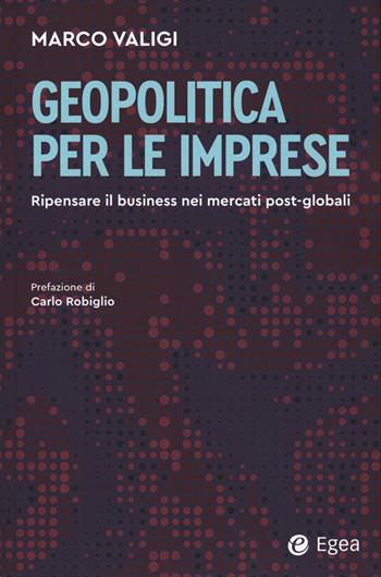 Geopolitica per le imprese. Ripensare il business nei mercati post-globali - Marco Valigi - Libro EGEA 2025, Business e oltre | Libraccio.it