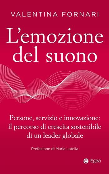 L'emozione del suono. Persone, servizio e innovazione: il percorso di crescita sostenibile di un leader globale - Valentina Fornari - Libro EGEA 2023, Business e oltre | Libraccio.it