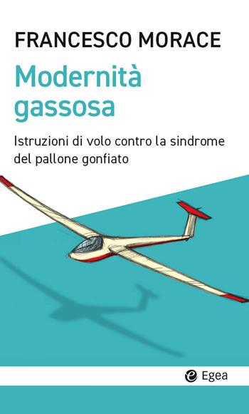 Modernità gassosa. Istruzioni di volo contro la sindrome del pallone gonfiato - Francesco Morace - Libro EGEA 2023, Cultura e società | Libraccio.it